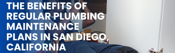 The Benefits of Regular Plumbing Maintenance Plans in San Diego, California
