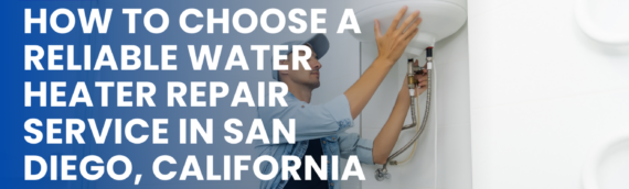 How to Choose a Reliable Water Heater Repair Service in San Diego, California