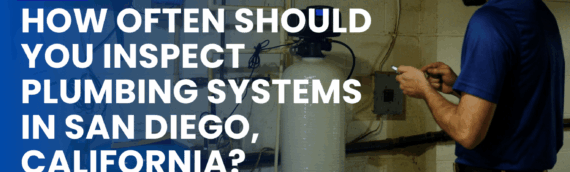 How Often Should You Inspect Plumbing Systems in San Diego, California?